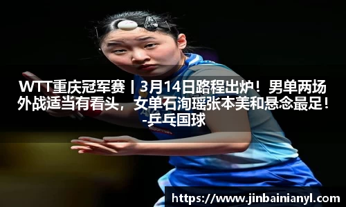 WTT重庆冠军赛丨3月14日路程出炉！男单两场外战适当有看头，女单石洵瑶张本美和悬念最足！-乒乓国球汇
