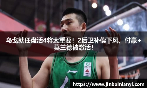 乌戈就任盘活4将太重要！2后卫补偿下风，付豪+莫兰德被激活！