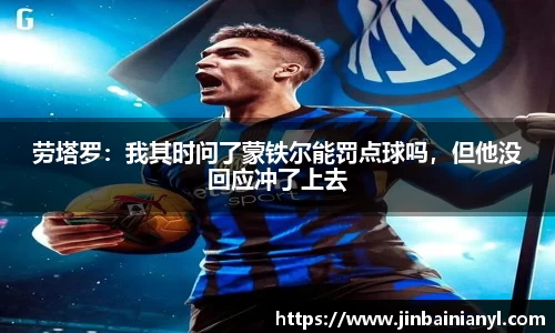 劳塔罗：我其时问了蒙铁尔能罚点球吗，但他没回应冲了上去